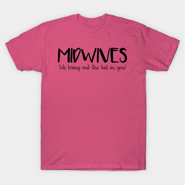 Midwives Bring Out the Kid in You T-Shirt by midwifesmarket